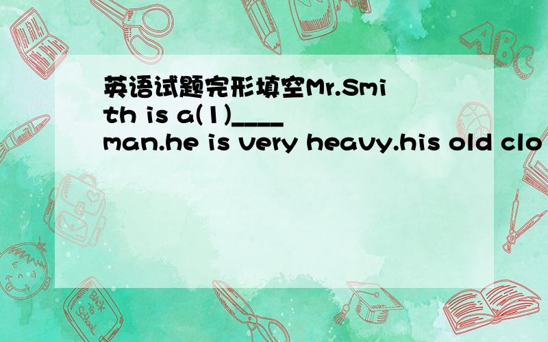 英语试题完形填空Mr.Smith is a(1)____man.he is very heavy.his old clo