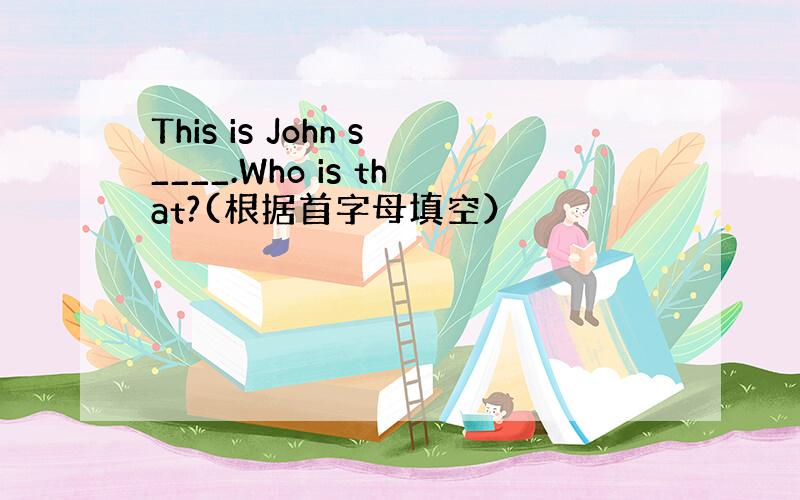 This is John s____.Who is that?(根据首字母填空）