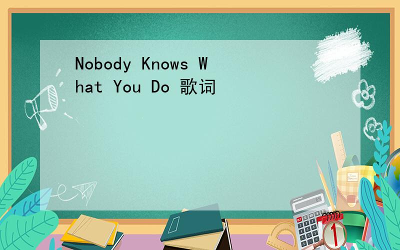 Nobody Knows What You Do 歌词