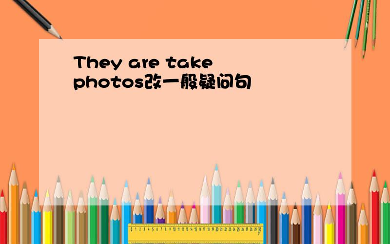 They are take photos改一般疑问句