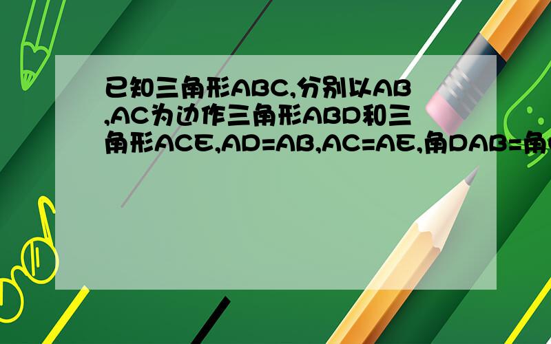 已知三角形ABC,分别以AB,AC为边作三角形ABD和三角形ACE,AD=AB,AC=AE,角DAB=角CAE,
