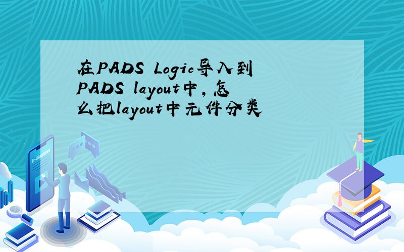 在PADS Logic导入到PADS layout中,怎么把layout中元件分类
