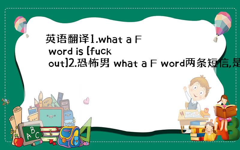 英语翻译1.what a F word is [fuck out]2.恐怖男 what a F word两条短信,是一个