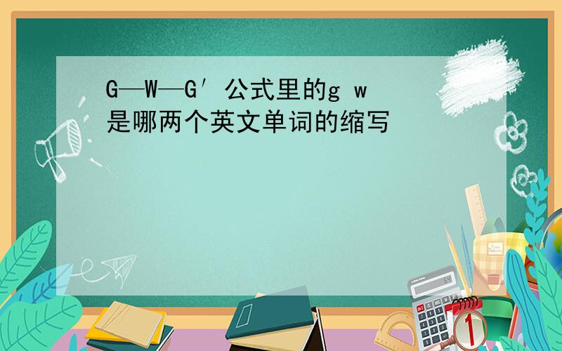 G—W—G′公式里的g w 是哪两个英文单词的缩写