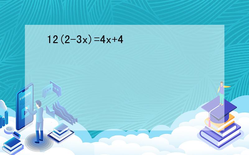 12(2-3x)=4x+4