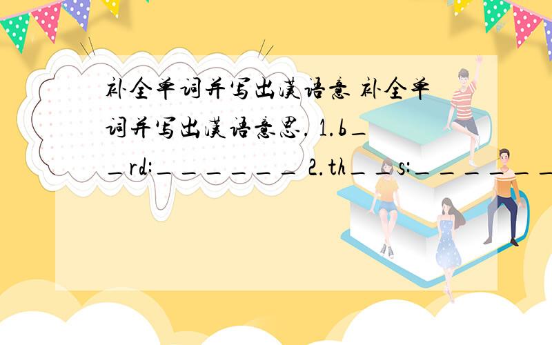 补全单词并写出汉语意 补全单词并写出汉语意思. 1.b__rd:______ 2.th__s:______ 3.1__g