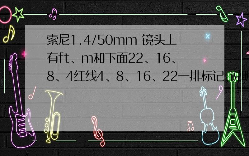 索尼1.4/50mm 镜头上有ft、m和下面22、16、8、4红线4、8、16、22一排标记,说明书