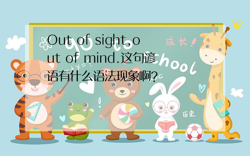 Out of sight,out of mind.这句谚语有什么语法现象啊?