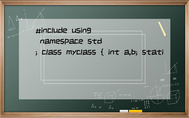 #include using namespace std; class myclass { int a,b; stati