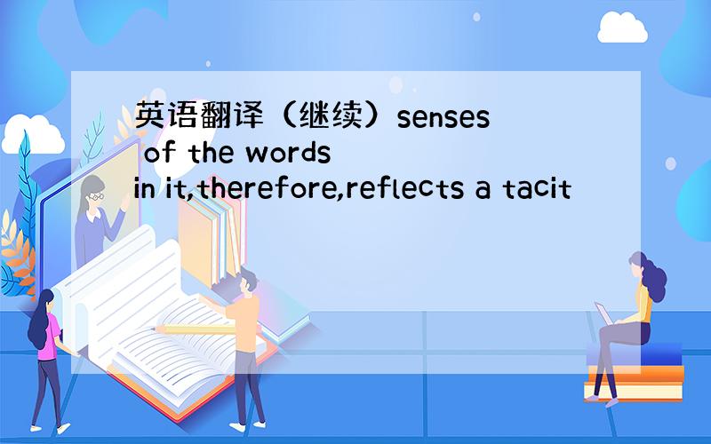 英语翻译（继续）senses of the words in it,therefore,reflects a tacit