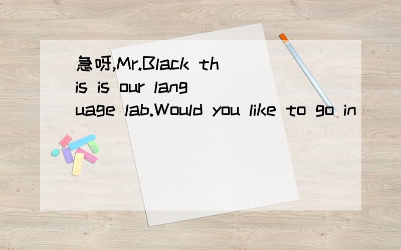 急呀,Mr.Black this is our language lab.Would you like to go in
