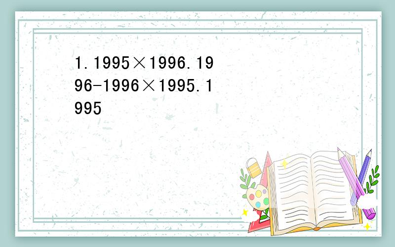 1.1995×1996.1996-1996×1995.1995