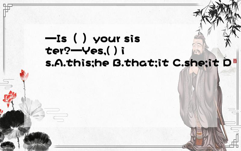 —Is（ ）your sister?—Yes,( ) is.A.this;he B.that;it C.she;it D