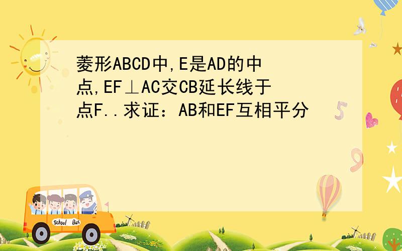 菱形ABCD中,E是AD的中点,EF⊥AC交CB延长线于点F..求证：AB和EF互相平分