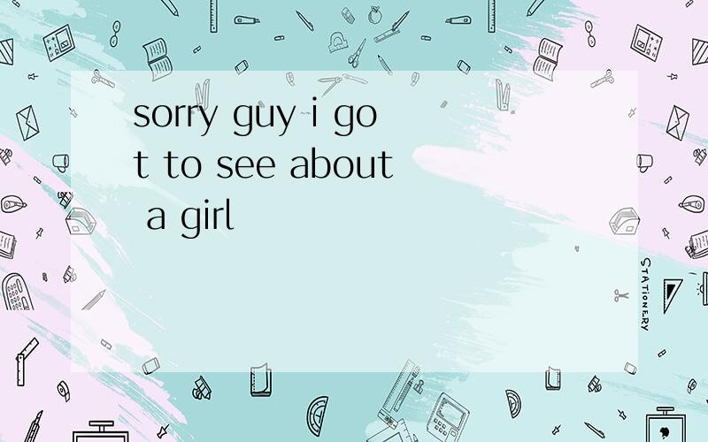 sorry guy i got to see about a girl