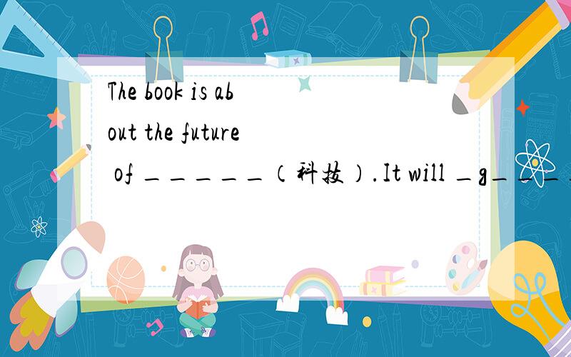 The book is about the future of _____（科技）.It will _g____ war