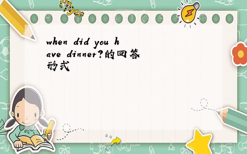when did you have dinner?的回答形式