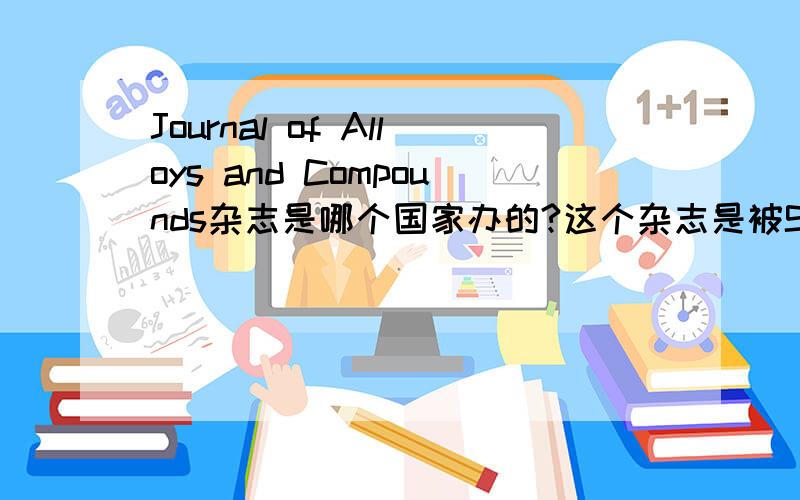 Journal of Alloys and Compounds杂志是哪个国家办的?这个杂志是被SCI还是EI收录啊?