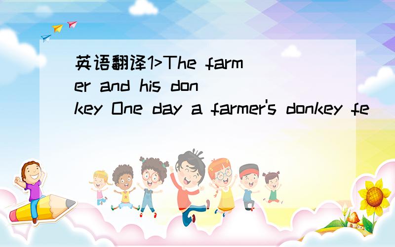 英语翻译1>The farmer and his donkey One day a farmer's donkey fe