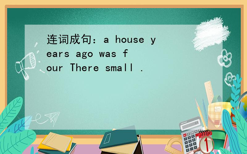 连词成句：a house years ago was four There small .