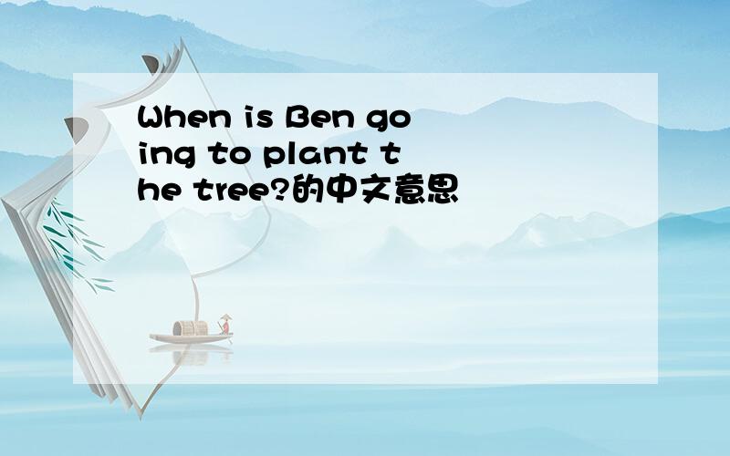 When is Ben going to plant the tree?的中文意思