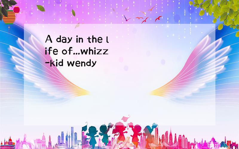 A day in the life of...whizz-kid wendy