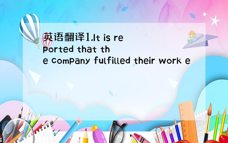 英语翻译1.It is reported that the company fulfilled their work e