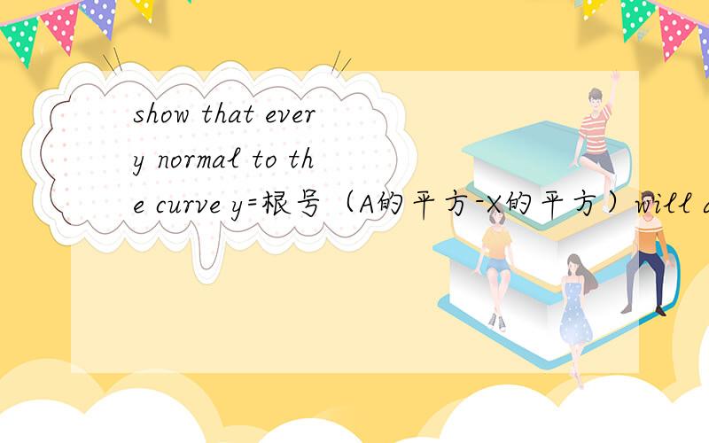 show that every normal to the curve y=根号（A的平方-X的平方）will alwa