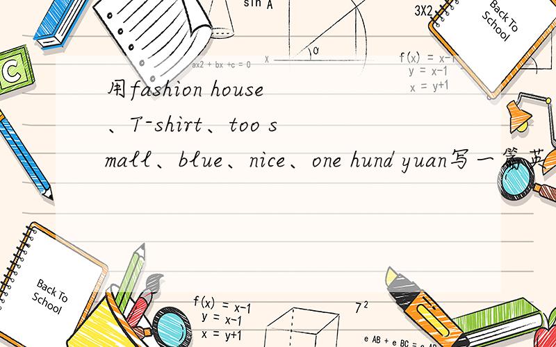 用fashion house、T-shirt、too small、blue、nice、one hund yuan写一篇英