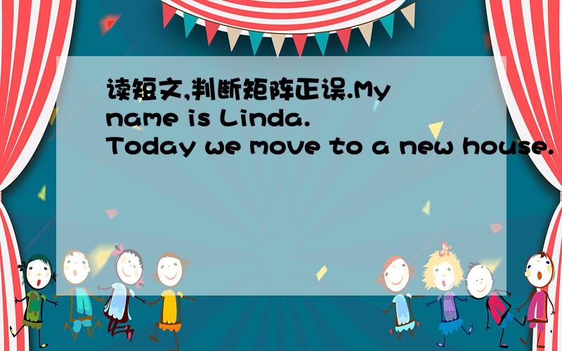 读短文,判断矩阵正误.My name is Linda.Today we move to a new house.