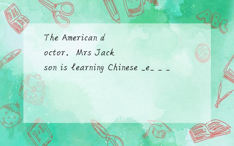 The American doctor．Mrs Jackson is learning Chinese _e_ _ _