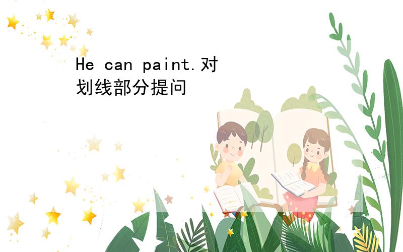 He can paint.对划线部分提问