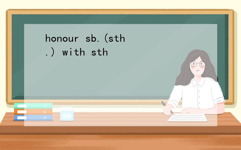 honour sb.(sth.) with sth