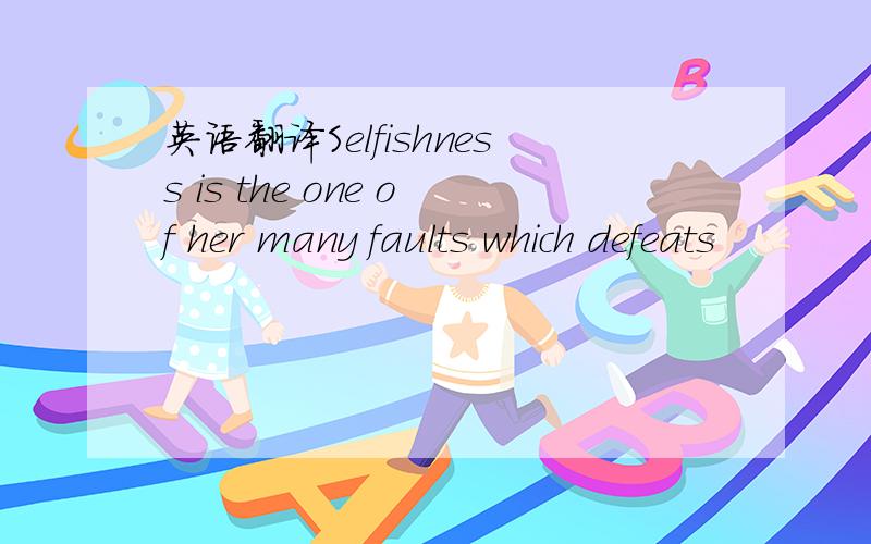英语翻译Selfishness is the one of her many faults which defeats