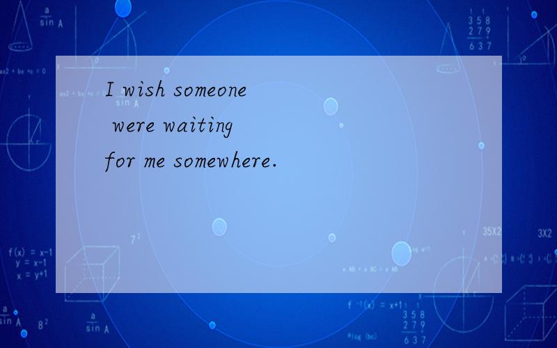 I wish someone were waiting for me somewhere.