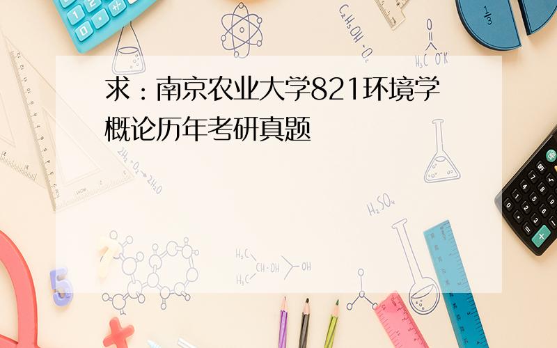求：南京农业大学821环境学概论历年考研真题