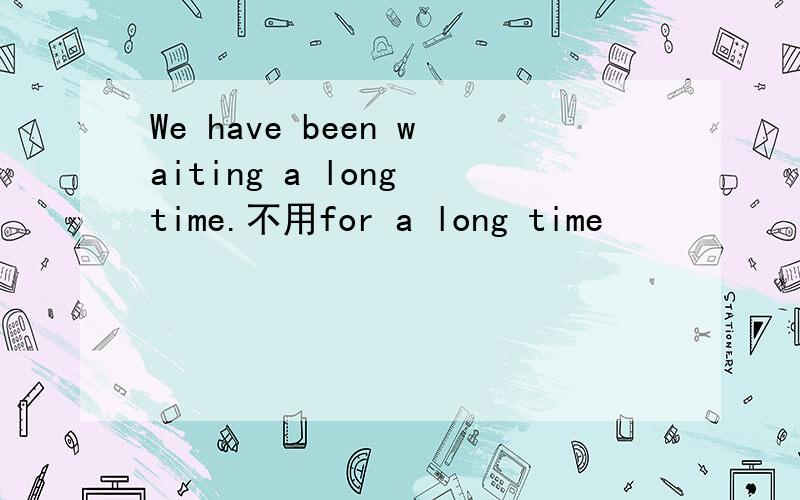We have been waiting a long time.不用for a long time