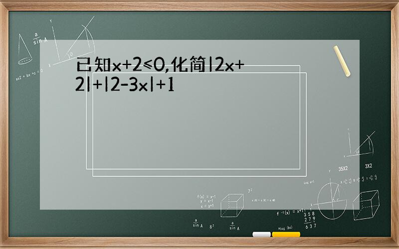 已知x+2≤0,化简|2x+2|+|2-3x|+1