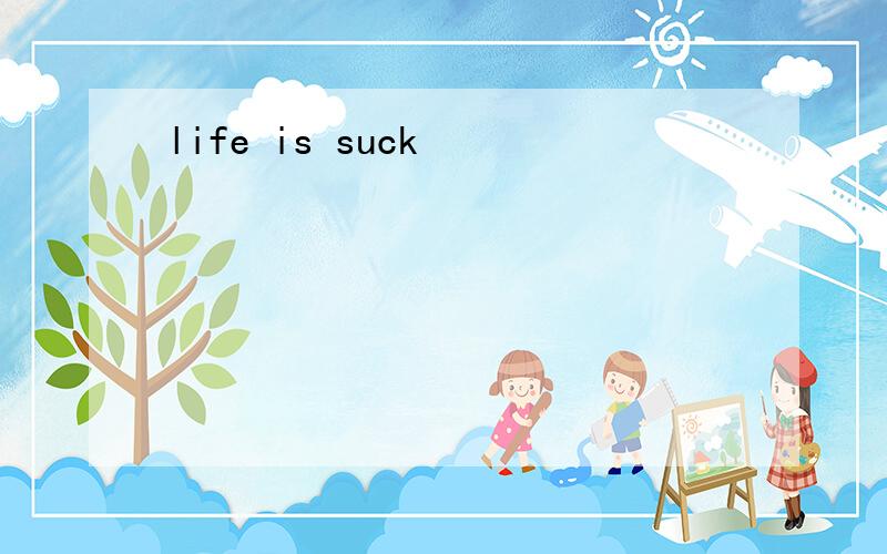 life is suck
