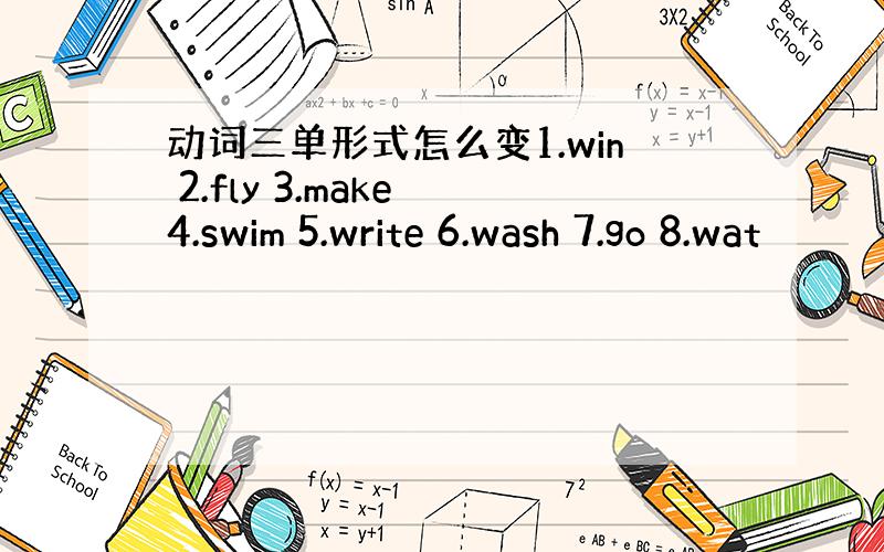 动词三单形式怎么变1.win 2.fly 3.make 4.swim 5.write 6.wash 7.go 8.wat