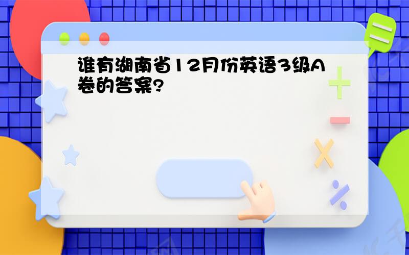 谁有湖南省12月份英语3级A卷的答案?