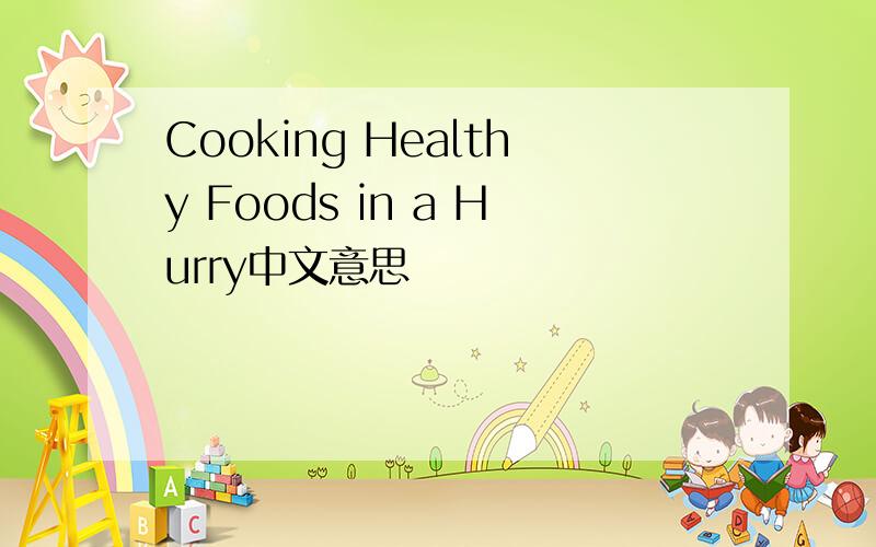 Cooking Healthy Foods in a Hurry中文意思