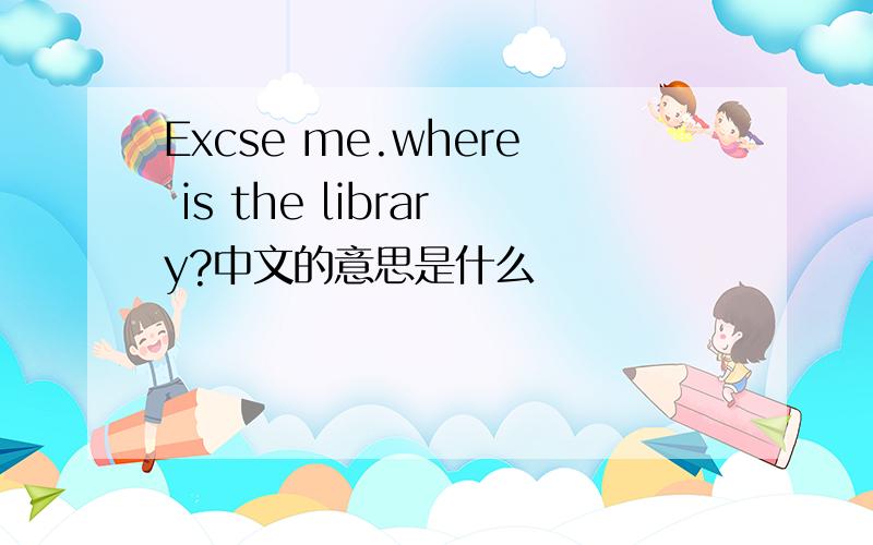 Excse me.where is the library?中文的意思是什么