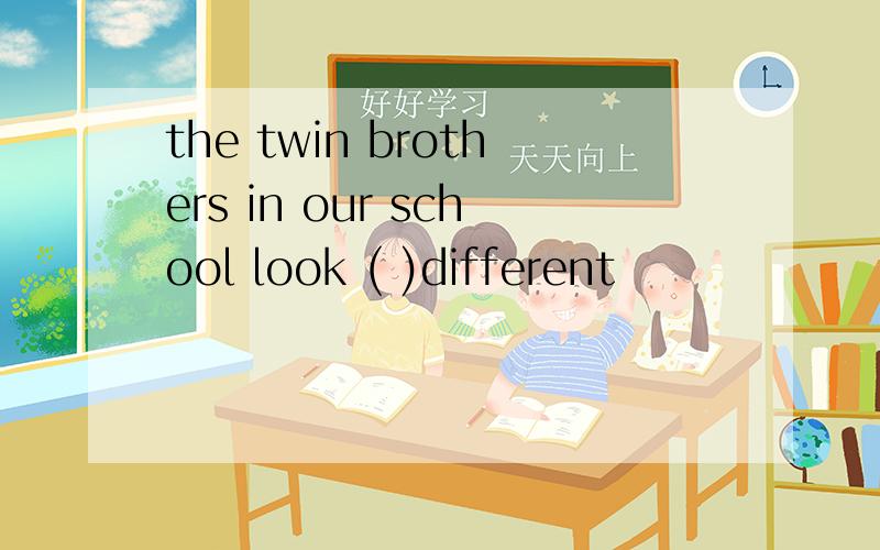 the twin brothers in our school look ( )different