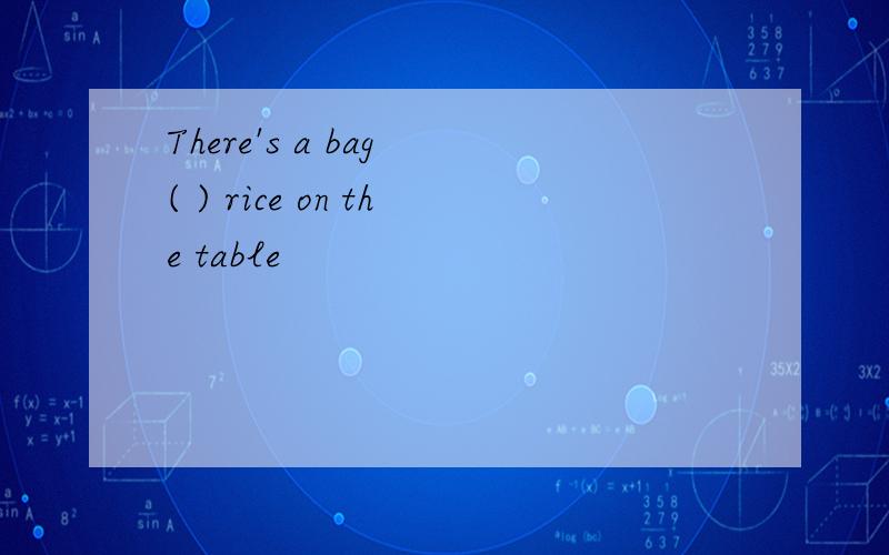 There's a bag ( ) rice on the table