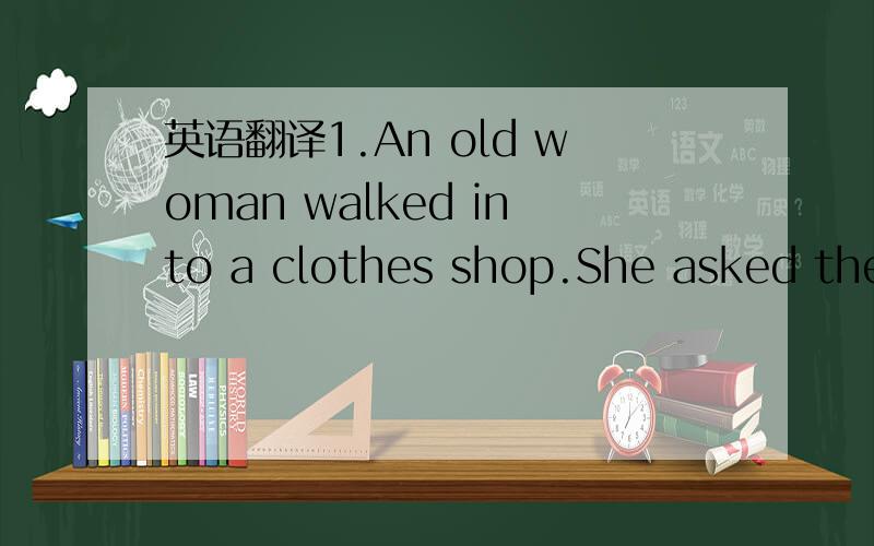 英语翻译1.An old woman walked into a clothes shop.She asked the