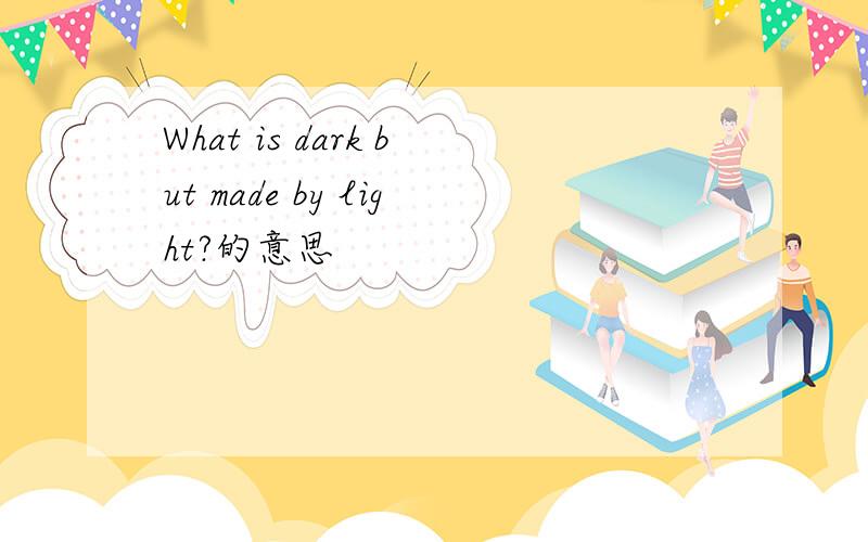 What is dark but made by light?的意思