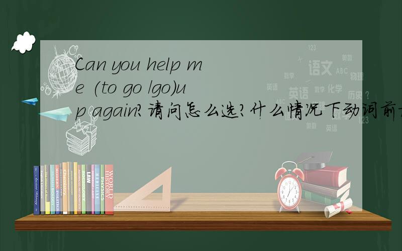 Can you help me (to go /go)up again?请问怎么选?什么情况下动词前加to?