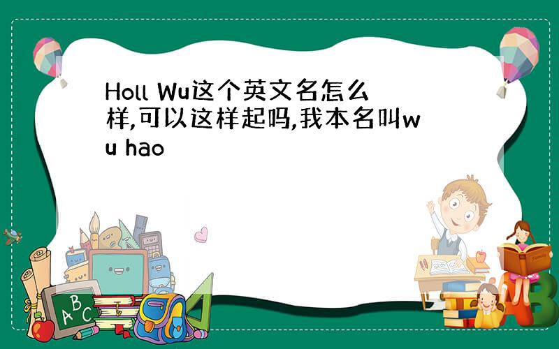Holl Wu这个英文名怎么样,可以这样起吗,我本名叫wu hao