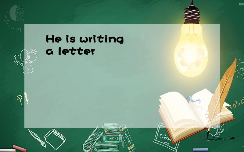 He is writing a letter